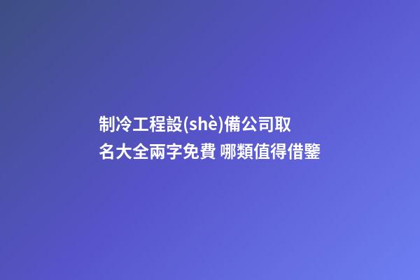 制冷工程設(shè)備公司取名大全兩字免費 哪類值得借鑒